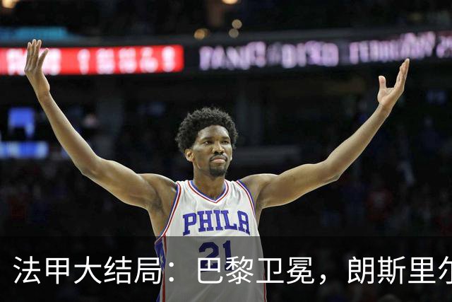 法甲大结局：巴黎卫冕，朗斯里尔踢欧冠马赛踢欧联，南特梅斯降级